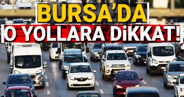 Bursa'da o yollara dikkat! (29 Nisan 2021)