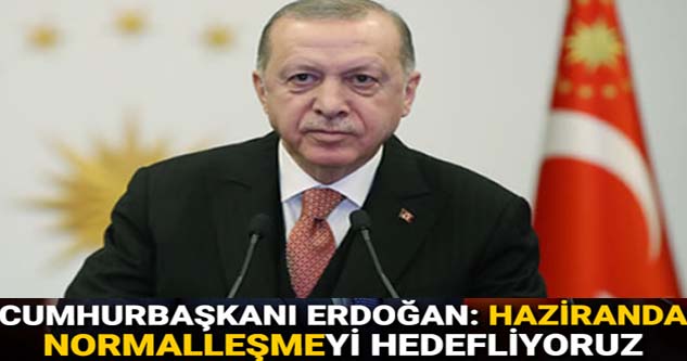 Cumhurbaşkanı Erdoğan: Haziranda normalleşmeyi hedefliyoruz