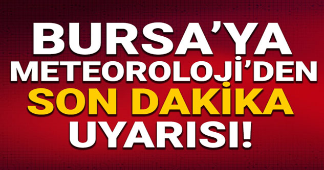 Meteorolojiden Bursa'ya son dakika uyarısı!