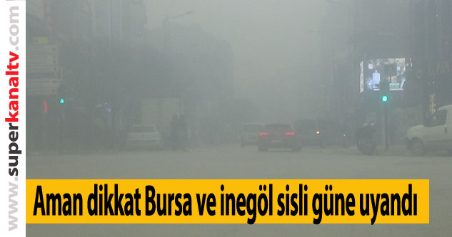 Bursa'da vatandaşlar sisli bir güne uyandı