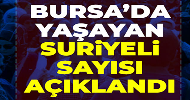 Bursa'daki Suriyeli sayısı açıklandı
