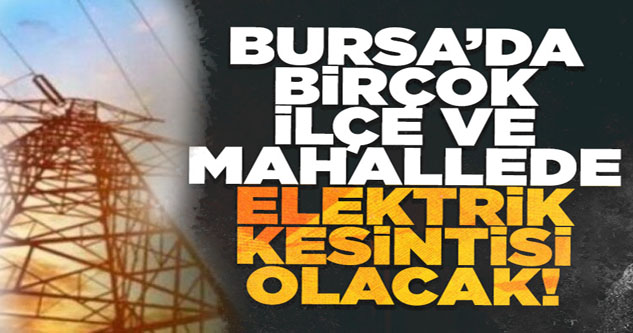 Bursa'nın birçok ilçe ve mahallesinde elektrik kesintisi olacak!