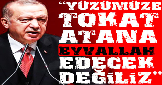 Cumhurbaşkanı Erdoğan: Yüzümüze tokat atana eyvallah edecek değiliz