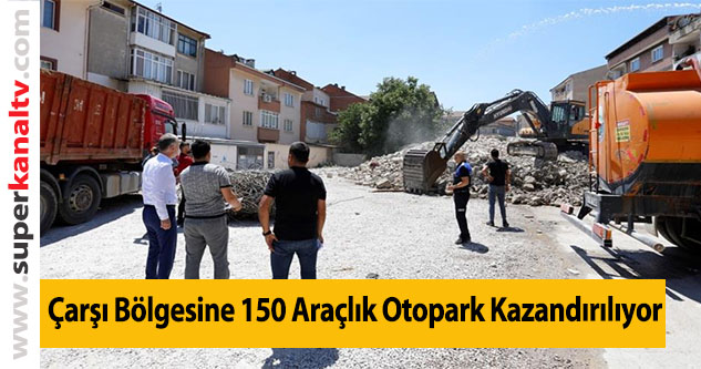 Çarşı Bölgesine 150 Araçlık Otopark Kazandırılıyor