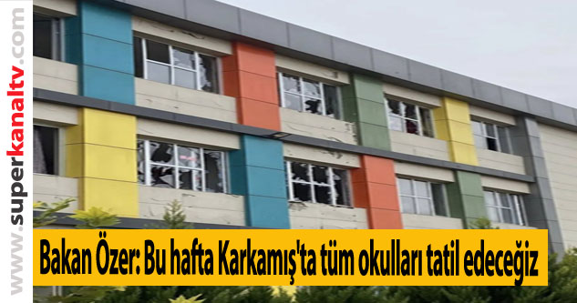Bakan Özer: Bu hafta Karkamış'ta tüm okulları tatil edeceğiz