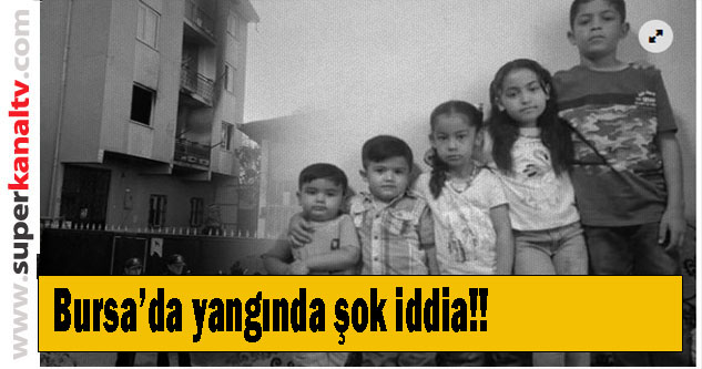 Bursa'da 8 çocuğun öldüğü yangın: Doğalgazlı evden ev sahibi çıkarmış