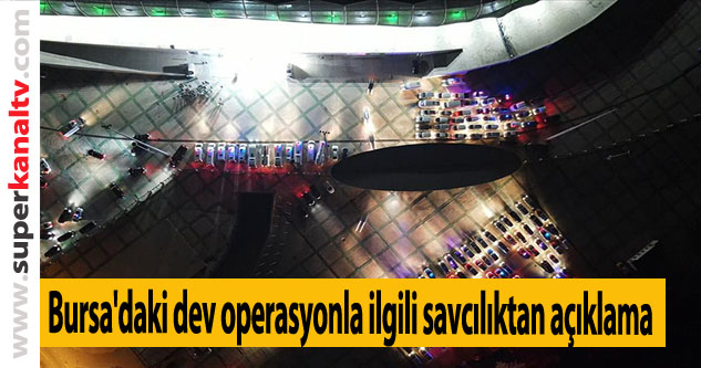 Bursa'daki dev operasyonla ilgili savcılıktan açıklama