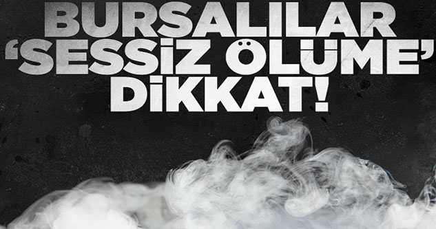 Bursalılar 'sessiz ölüme' dikkat!